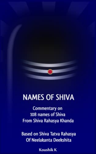 Names of Shiva: Commentary on 108 Names of Shiva From Shiva Rahasya Khanda Based on Shiva Tatva Rahasya Of Neelakanta Deekshita